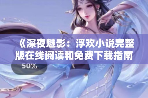 《深夜魅影：浮欢小说完整版在线阅读和免费下载指南》