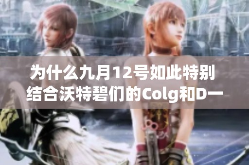 为什么九月12号如此特别 结合沃特碧们的Colg和D一起探讨节日意义
