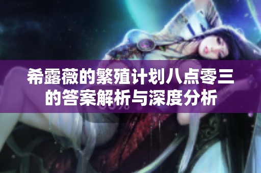 希露薇的繁殖计划八点零三的答案解析与深度分析