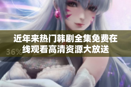 近年来热门韩剧全集免费在线观看高清资源大放送