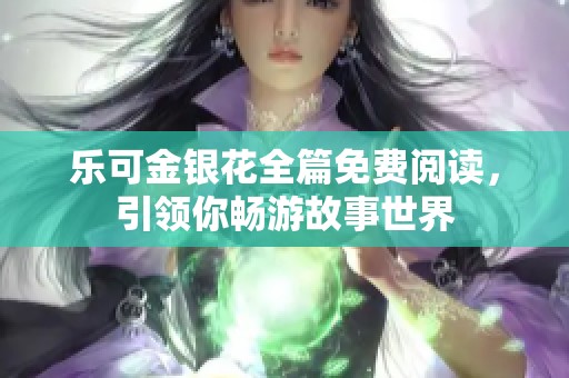 乐可金银花全篇免费阅读，引领你畅游故事世界