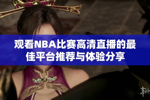观看NBA比赛高清直播的最佳平台推荐与体验分享