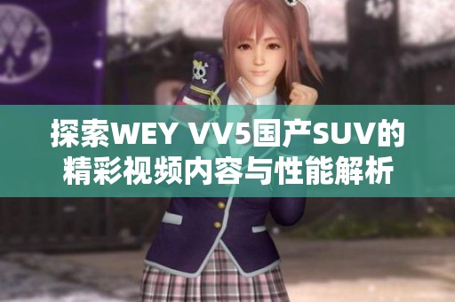 探索WEY VV5国产SUV的精彩视频内容与性能解析