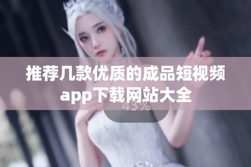 推荐几款优质的成品短视频app下载网站大全