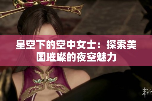 星空下的空中女士：探索美国璀璨的夜空魅力