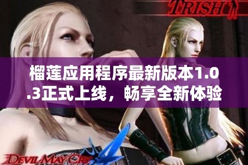 榴莲应用程序最新版本1.0.3正式上线，畅享全新体验