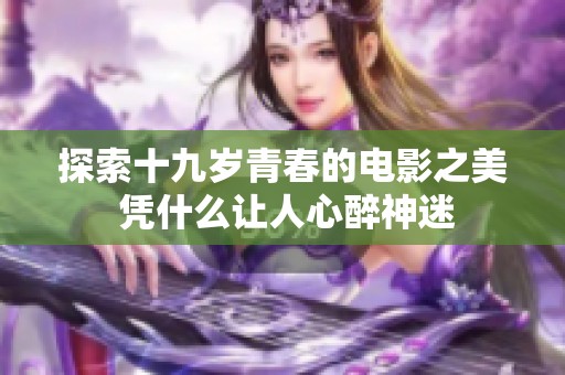 探索十九岁青春的电影之美 凭什么让人心醉神迷