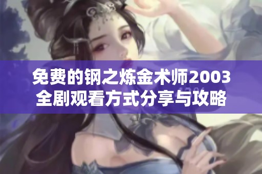 免费的钢之炼金术师2003全剧观看方式分享与攻略