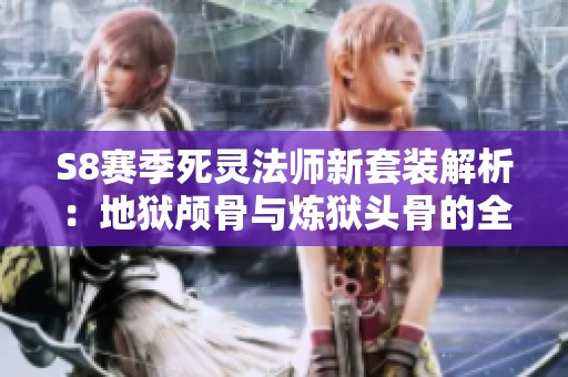 S8赛季死灵法师新套装解析：地狱颅骨与炼狱头骨的全抗加成揭秘