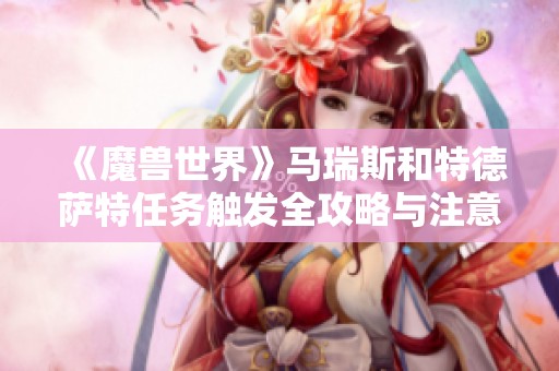 《魔兽世界》马瑞斯和特德萨特任务触发全攻略与注意事项