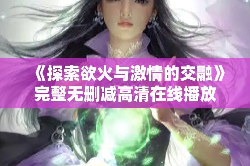 《探索欲火与激情的交融》完整无删减高清在线播放