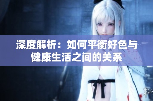 深度解析：如何平衡好色与健康生活之间的关系