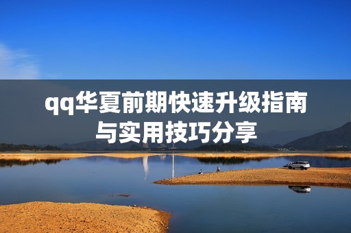 qq华夏前期快速升级指南与实用技巧分享