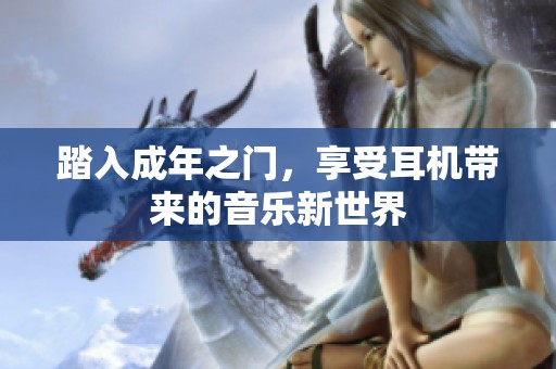 踏入成年之门，享受耳机带来的音乐新世界