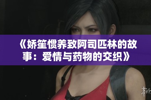 《娇笙惯养致阿司匹林的故事：爱情与药物的交织》
