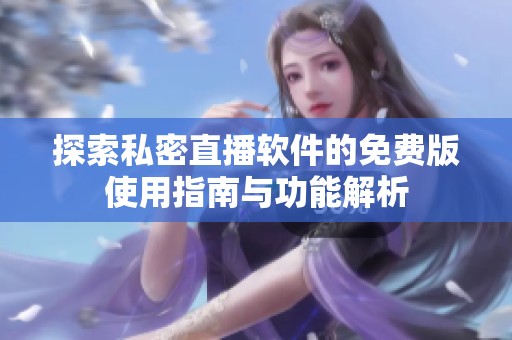 探索私密直播软件的免费版使用指南与功能解析