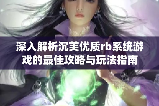 深入解析沉芙优质rb系统游戏的最佳攻略与玩法指南