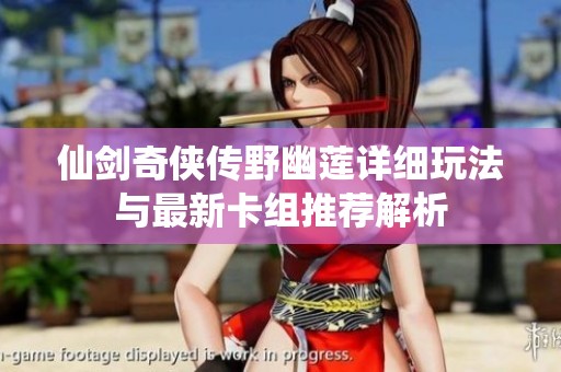 仙剑奇侠传野幽莲详细玩法与最新卡组推荐解析