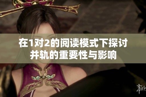 在1对2的阅读模式下探讨并轨的重要性与影响