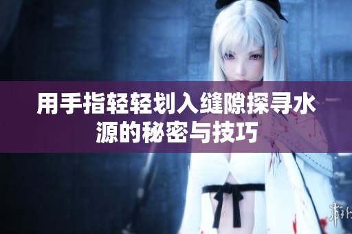 用手指轻轻划入缝隙探寻水源的秘密与技巧