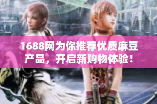 1688网为你推荐优质麻豆产品，开启新购物体验！