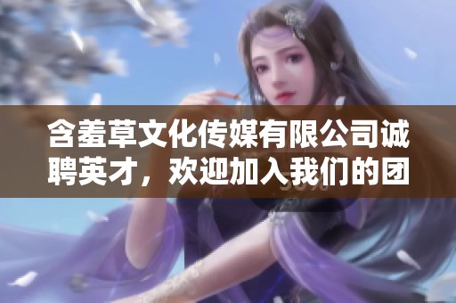 含羞草文化传媒有限公司诚聘英才，欢迎加入我们的团队