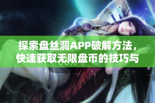 探索盘丝洞APP破解方法，快速获取无限盘币的技巧与步骤