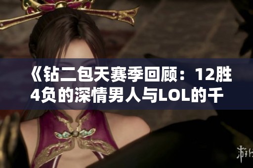 《钻二包天赛季回顾：12胜4负的深情男人与LOL的千种魅力》