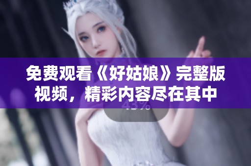免费观看《好姑娘》完整版视频，精彩内容尽在其中