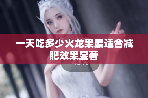 一天吃多少火龙果最适合减肥效果显著