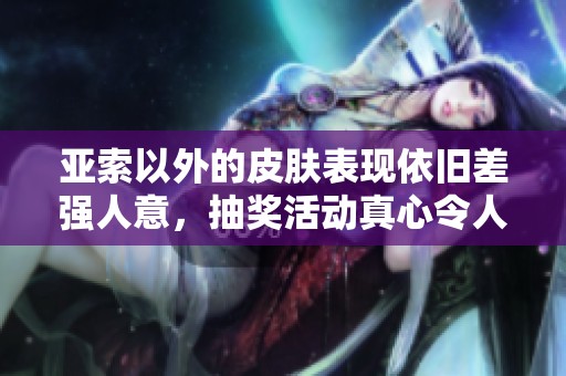 亚索以外的皮肤表现依旧差强人意，抽奖活动真心令人失望