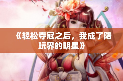《轻松夺冠之后，我成了陪玩界的明星》