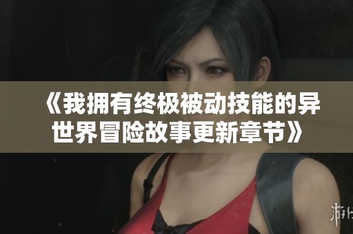 《我拥有终极被动技能的异世界冒险故事更新章节》