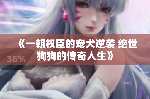 《一朝权臣的宠犬逆袭 绝世狗狗的传奇人生》
