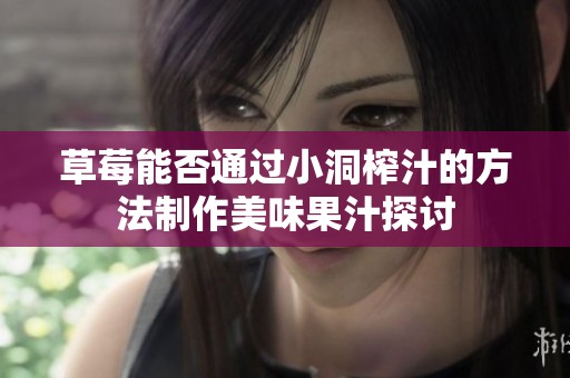 草莓能否通过小洞榨汁的方法制作美味果汁探讨