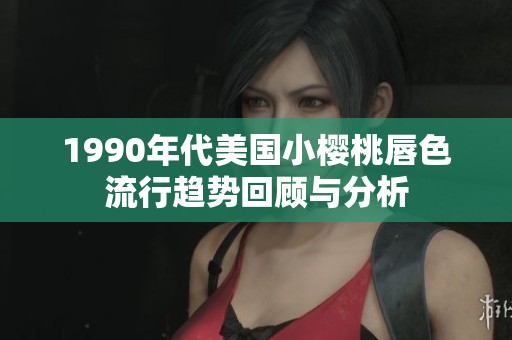 1990年代美国小樱桃唇色流行趋势回顾与分析