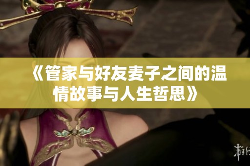 《管家与好友麦子之间的温情故事与人生哲思》