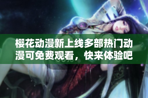 樱花动漫新上线多部热门动漫可免费观看，快来体验吧
