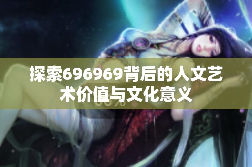 探索696969背后的人文艺术价值与文化意义