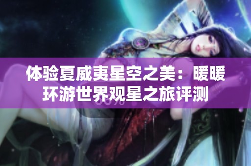 体验夏威夷星空之美：暖暖环游世界观星之旅评测