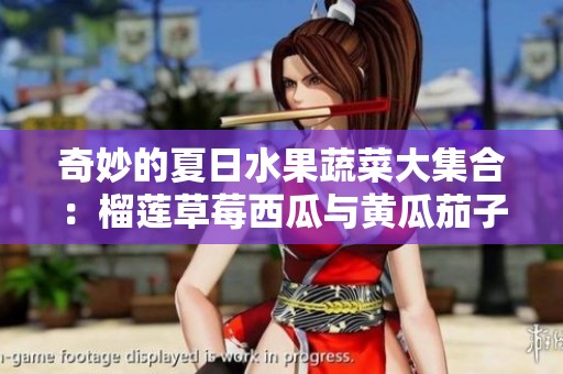 奇妙的夏日水果蔬菜大集合：榴莲草莓西瓜与黄瓜茄子畅享美味