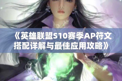 《英雄联盟S10赛季AP符文搭配详解与最佳应用攻略》