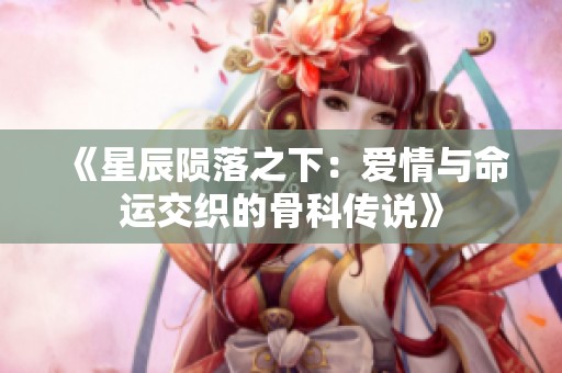 《星辰陨落之下：爱情与命运交织的骨科传说》
