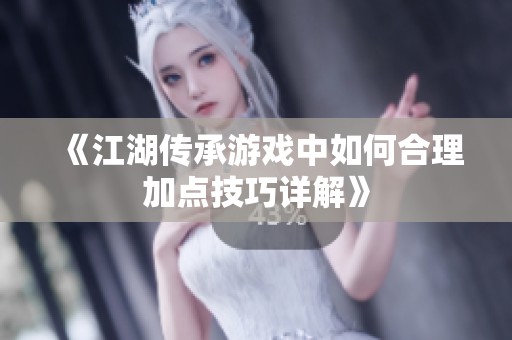 《江湖传承游戏中如何合理加点技巧详解》