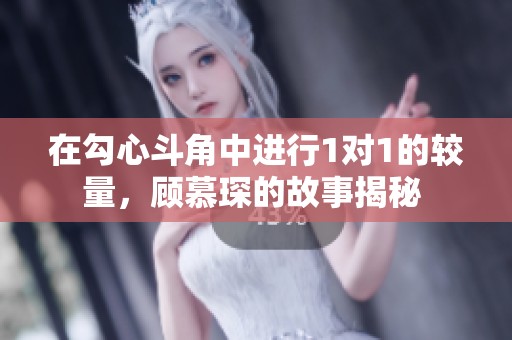 在勾心斗角中进行1对1的较量，顾慕琛的故事揭秘 