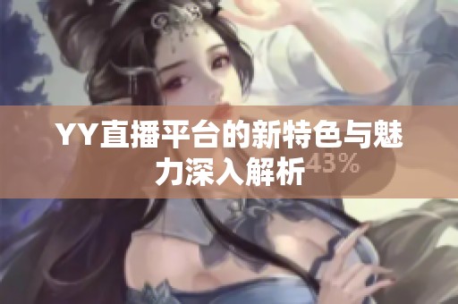 YY直播平台的新特色与魅力深入解析