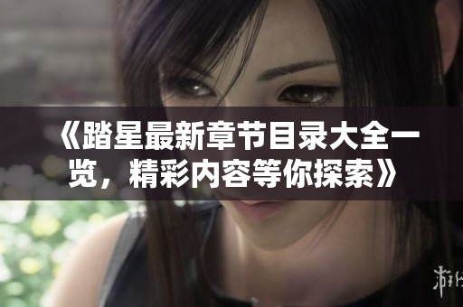 《踏星最新章节目录大全一览，精彩内容等你探索》