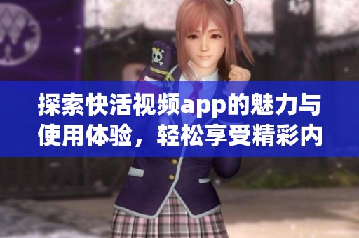 探索快活视频app的魅力与使用体验，轻松享受精彩内容