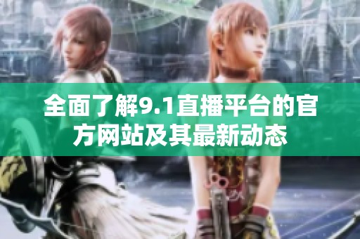 全面了解9.1直播平台的官方网站及其最新动态