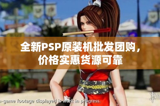 全新PSP原装机批发团购，价格实惠货源可靠